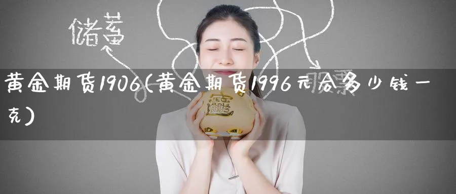 黄金期货1906(黄金期货1996元合多少钱一克)_财金知识_第1张_青花期货直播间 黄金期货1906(黄金期货1996元合多少钱一克)_https://qh.ynbygsw.com_财金知识_第1张