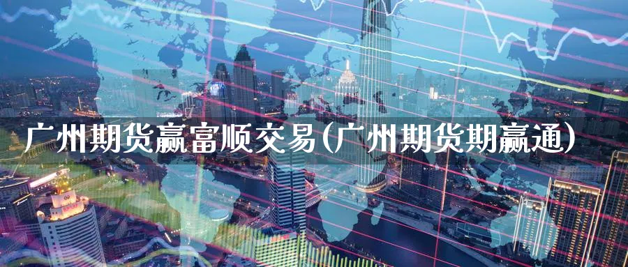 广州期货赢富顺交易(广州期货期赢通)_财金知识_第1张_青花期货直播间 广州期货赢富顺交易(广州期货期赢通)_https://qh.ynbygsw.com_财金知识_第1张