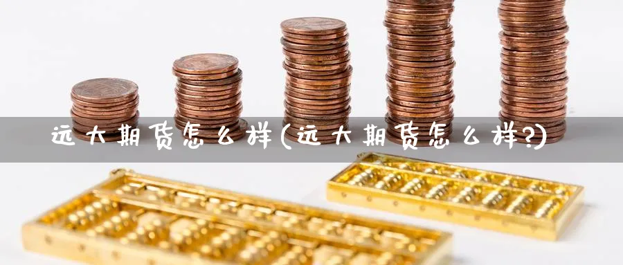 远大期货怎么样(远大期货怎么样?)_期货喊单_第1张_青花期货直播间 远大期货怎么样(远大期货怎么样?)_https://qh.ynbygsw.com_期货喊单_第1张