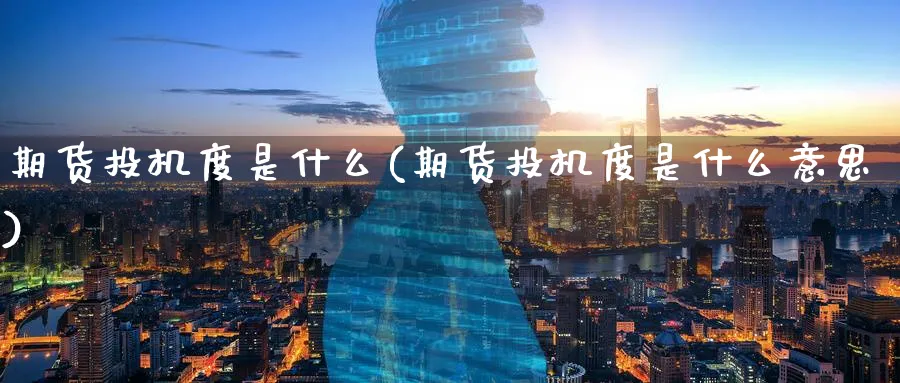 期货投机度是什么(期货投机度是什么意思)_国际期货_第1张_青花期货直播间 期货投机度是什么(期货投机度是什么意思)_https://qh.ynbygsw.com_国际期货_第1张