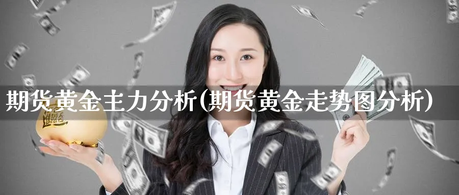期货黄金主力分析(期货黄金走势图分析)_期货直播_第1张_青花期货直播间 期货黄金主力分析(期货黄金走势图分析)_https://qh.ynbygsw.com_期货直播_第1张