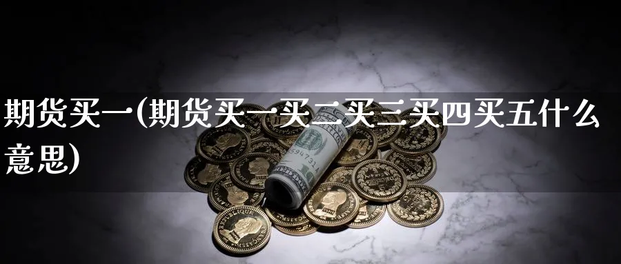 期货买一(期货买一买二买三买四买五什么意思)_财金知识_第1张_青花期货直播间 期货买一(期货买一买二买三买四买五什么意思)_https://qh.ynbygsw.com_财金知识_第1张