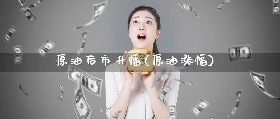 原油后市升幅(原油涨幅)_期货喊单_第1张_青花期货直播间 原油后市升幅(原油涨幅)_https://qh.ynbygsw.com_期货喊单_第1张