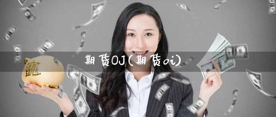 期货OJ(期货oi)_财金知识_第1张_青花期货直播间 期货OJ(期货oi)_https://qh.ynbygsw.com_财金知识_第1张