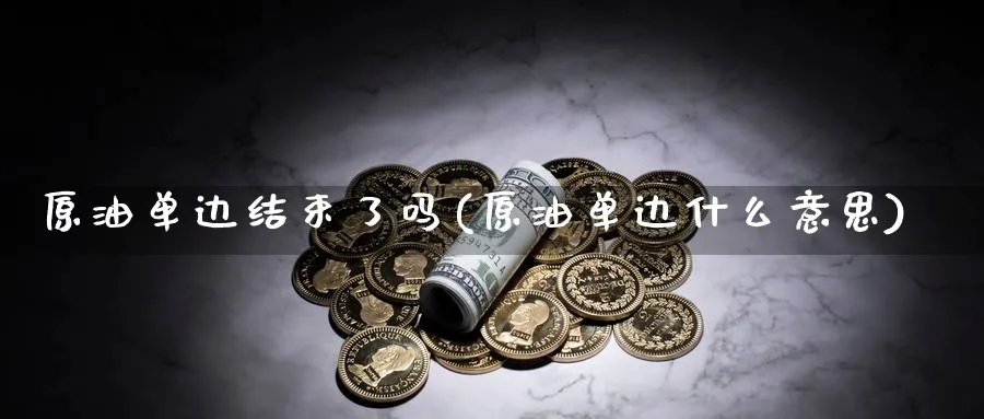原油单边结束了吗(原油单边什么意思)_期货直播_第1张_青花期货直播间 原油单边结束了吗(原油单边什么意思)_https://qh.ynbygsw.com_期货直播_第1张