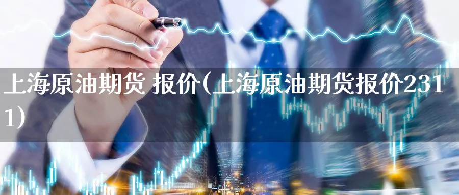 上海原油期货 报价(上海原油期货报价2311)_期货交易_第1张_青花期货直播间 上海原油期货 报价(上海原油期货报价2311)_https://qh.ynbygsw.com_期货交易_第1张