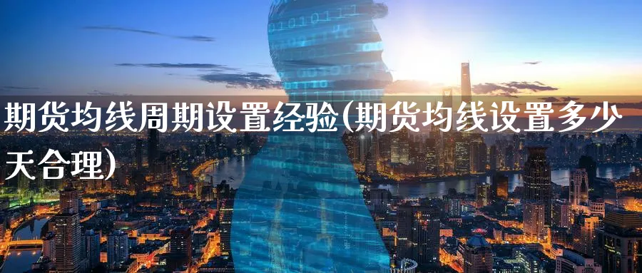 期货均线周期设置经验(期货均线设置多少天合理)_期货直播_第1张_青花期货直播间 期货均线周期设置经验(期货均线设置多少天合理)_https://qh.ynbygsw.com_期货直播_第1张