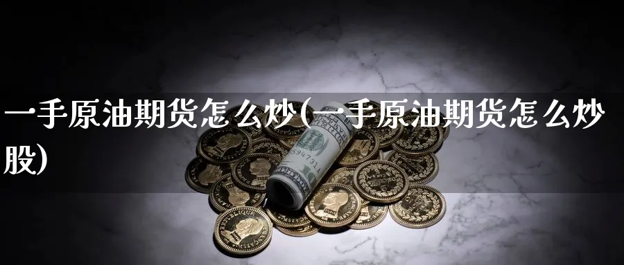 一手原油期货怎么炒(一手原油期货怎么炒股)_财金百科_第1张_青花期货直播间 一手原油期货怎么炒(一手原油期货怎么炒股)_https://qh.ynbygsw.com_财金百科_第1张