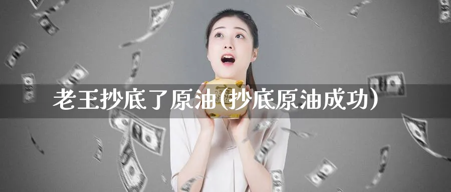 老王抄底了原油(抄底原油成功)_财金百科_第1张_青花期货直播间 老王抄底了原油(抄底原油成功)_https://qh.ynbygsw.com_财金百科_第1张