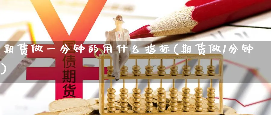 期货做一分钟的用什么指标(期货做1分钟)_国际期货_第1张_青花期货直播间 期货做一分钟的用什么指标(期货做1分钟)_https://qh.ynbygsw.com_国际期货_第1张