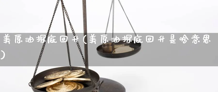 美原油探底回升(美原油探底回升是啥意思)_期货直播_第1张_青花期货直播间 美原油探底回升(美原油探底回升是啥意思)_https://qh.ynbygsw.com_期货直播_第1张
