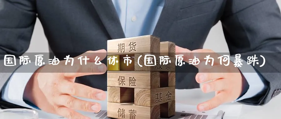 国际原油为什么休市(国际原油为何暴跌)_期货交易_第1张_青花期货直播间 国际原油为什么休市(国际原油为何暴跌)_https://qh.ynbygsw.com_期货交易_第1张