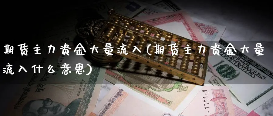 期货主力资金大量流入(期货主力资金大量流入什么意思)_国际期货_第1张_青花期货直播间 期货主力资金大量流入(期货主力资金大量流入什么意思)_https://qh.ynbygsw.com_国际期货_第1张