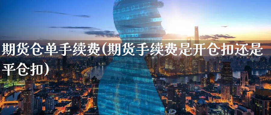 期货仓单手续费(期货手续费是开仓扣还是平仓扣)_财金百科_第1张_青花期货直播间 期货仓单手续费(期货手续费是开仓扣还是平仓扣)_https://qh.ynbygsw.com_财金百科_第1张