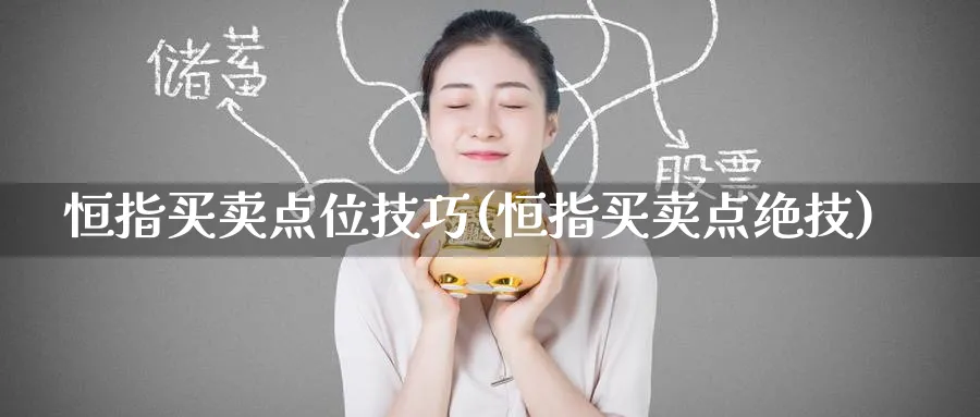 恒指买卖点位技巧(恒指买卖点绝技)_期货直播_第1张_青花期货直播间 恒指买卖点位技巧(恒指买卖点绝技)_https://qh.ynbygsw.com_期货直播_第1张