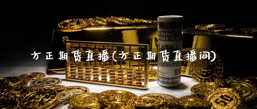 方正期货直播(方正期货直播间)_财金百科_第1张_青花期货直播间 方正期货直播(方正期货直播间)_https://qh.ynbygsw.com_财金百科_第1张