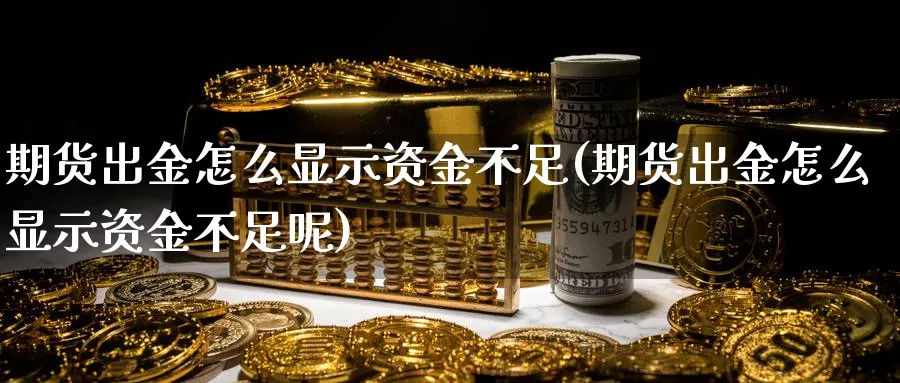 期货出金怎么显示资金不足(期货出金怎么显示资金不足呢)_期货交易_第1张_青花期货直播间 期货出金怎么显示资金不足(期货出金怎么显示资金不足呢)_https://qh.ynbygsw.com_期货交易_第1张