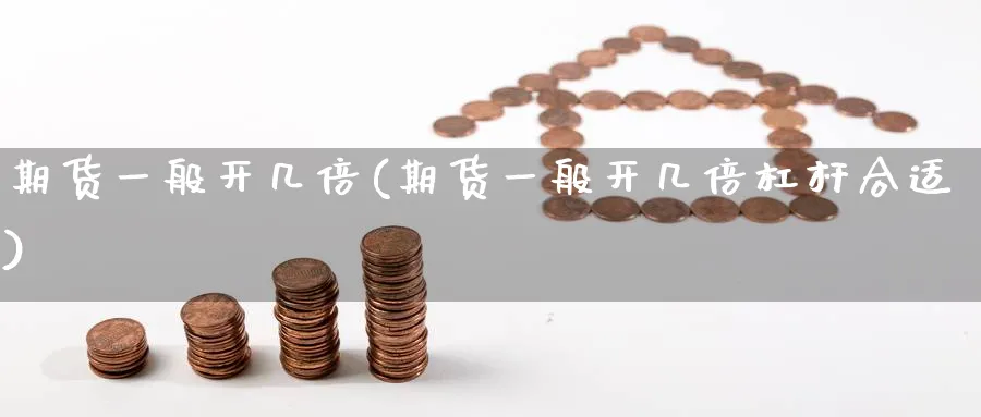 期货一般开几倍(期货一般开几倍杠杆合适)_期货交易_第1张_青花期货直播间 期货一般开几倍(期货一般开几倍杠杆合适)_https://qh.ynbygsw.com_期货交易_第1张