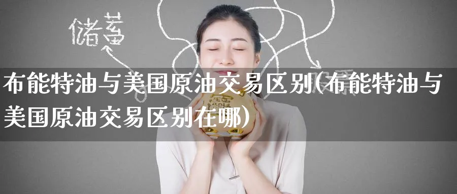 布能特油与美国原油交易区别(布能特油与美国原油交易区别在哪)_财金百科_第1张_青花期货直播间 布能特油与美国原油交易区别(布能特油与美国原油交易区别在哪)_https://qh.ynbygsw.com_财金百科_第1张
