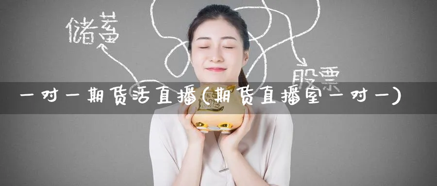 一对一期货活直播(期货直播室一对一)_https://qh.ynbygsw.com_期货直播_第1张