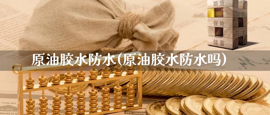原油胶水防水(原油胶水防水吗)_期货喊单_第1张_青花期货直播间 原油胶水防水(原油胶水防水吗)_https://qh.ynbygsw.com_期货喊单_第1张