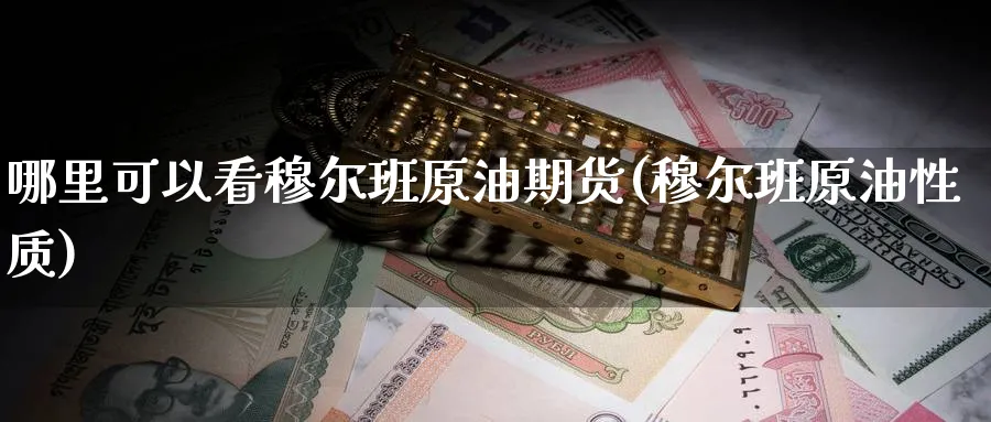 哪里可以看穆尔班原油期货(穆尔班原油性质)_国际期货_第1张_青花期货直播间 哪里可以看穆尔班原油期货(穆尔班原油性质)_https://qh.ynbygsw.com_国际期货_第1张
