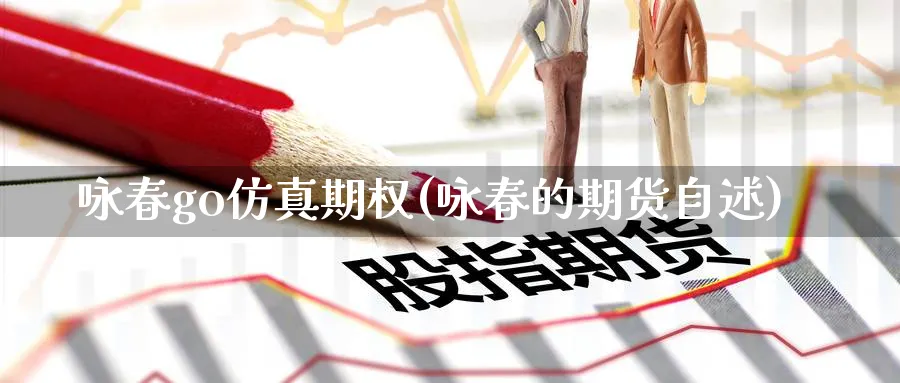 咏春go仿真期权(咏春的期货自述)_期货直播_第1张_青花期货直播间 咏春go仿真期权(咏春的期货自述)_https://qh.ynbygsw.com_期货直播_第1张