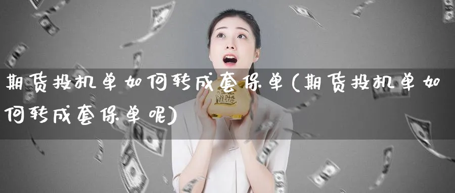 期货投机单如何转成套保单(期货投机单如何转成套保单呢)_期货直播_第1张_青花期货直播间 期货投机单如何转成套保单(期货投机单如何转成套保单呢)_https://qh.ynbygsw.com_期货直播_第1张