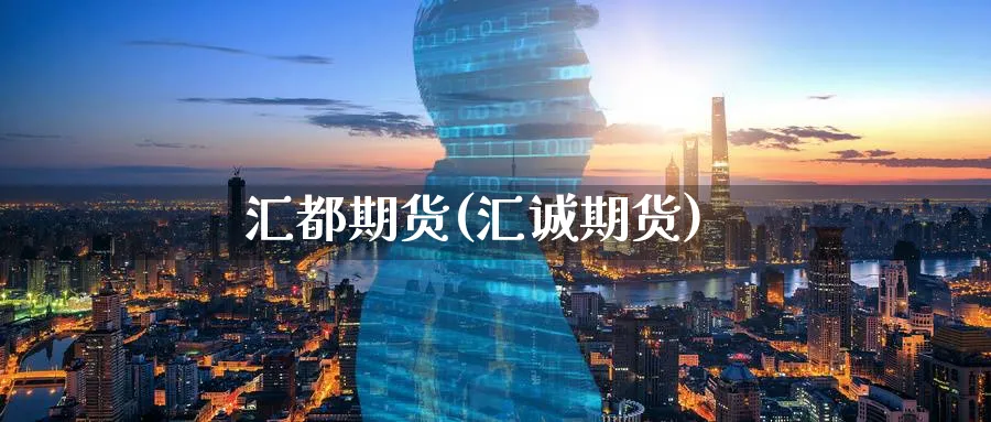 汇都期货(汇诚期货)_财金知识_第1张_青花期货直播间 汇都期货(汇诚期货)_https://qh.ynbygsw.com_财金知识_第1张