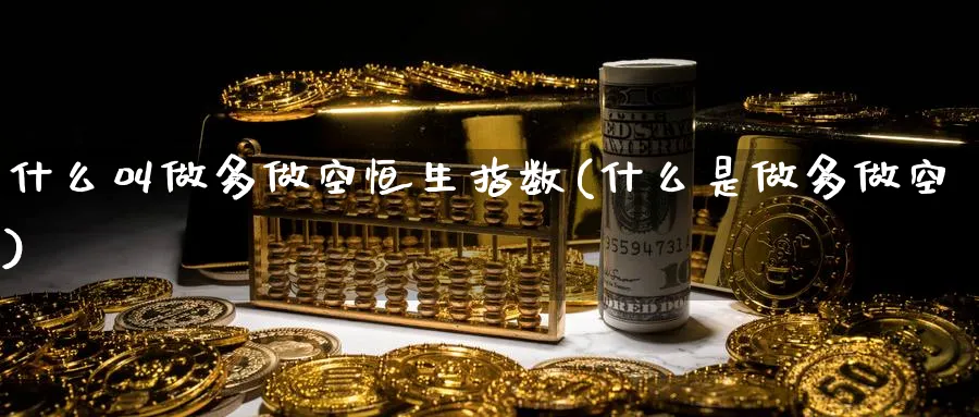 什么叫做多做空恒生指数(什么是做多做空)_期货喊单_第1张_青花期货直播间 什么叫做多做空恒生指数(什么是做多做空)_https://qh.ynbygsw.com_期货喊单_第1张