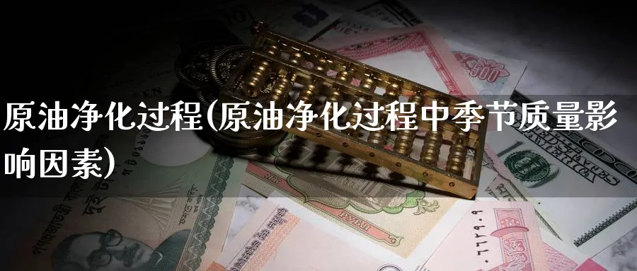 原油净化过程(原油净化过程中季节质量影响因素)_期货交易_第1张_青花期货直播间 原油净化过程(原油净化过程中季节质量影响因素)_https://qh.ynbygsw.com_期货交易_第1张