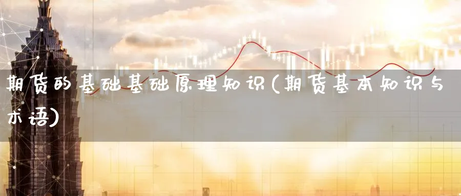 期货的基础基础原理知识(期货基本知识与术语)_财金知识_第1张_青花期货直播间 期货的基础基础原理知识(期货基本知识与术语)_https://qh.ynbygsw.com_财金知识_第1张