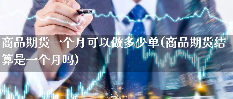 商品期货一个月可以做多少单(商品期货结算是一个月吗)_国际期货_第1张_青花期货直播间 商品期货一个月可以做多少单(商品期货结算是一个月吗)_https://qh.ynbygsw.com_国际期货_第1张