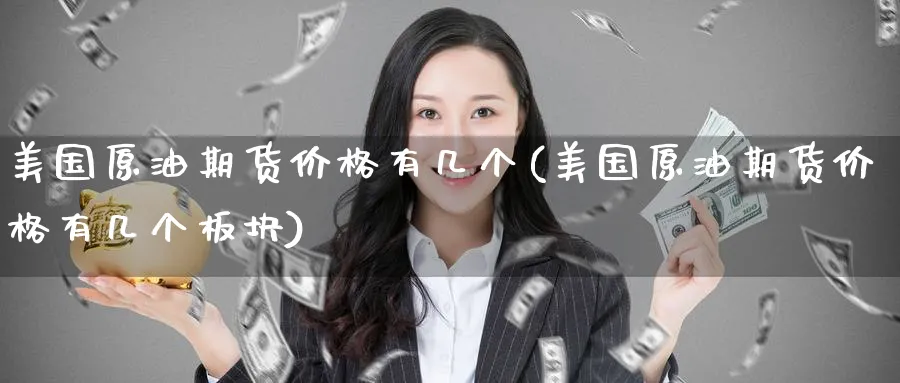 美国原油期货价格有几个(美国原油期货价格有几个板块)_期货喊单_第1张_青花期货直播间 美国原油期货价格有几个(美国原油期货价格有几个板块)_https://qh.ynbygsw.com_期货喊单_第1张