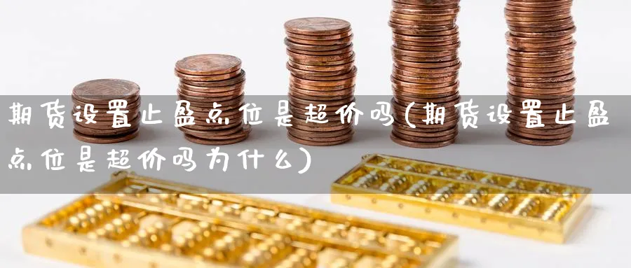 期货设置止盈点位是超价吗(期货设置止盈点位是超价吗为什么)_期货喊单_第1张_青花期货直播间 期货设置止盈点位是超价吗(期货设置止盈点位是超价吗为什么)_https://qh.ynbygsw.com_期货喊单_第1张