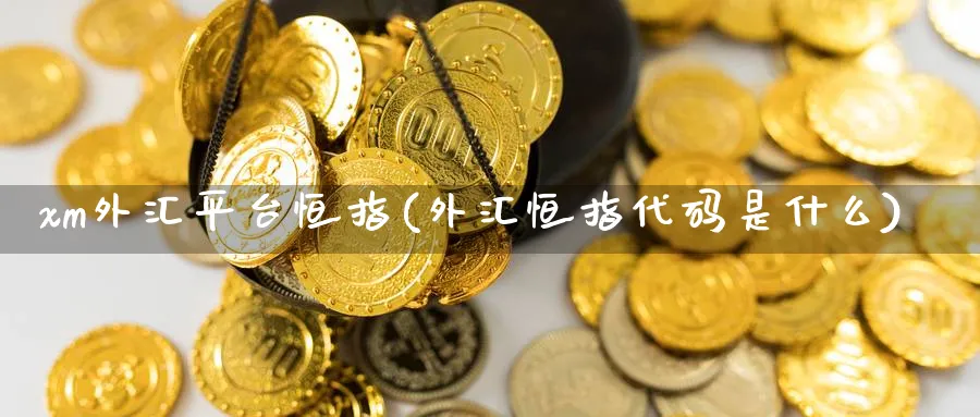 xm外汇平台恒指(外汇恒指代码是什么)_国际期货_第1张_青花期货直播间 xm外汇平台恒指(外汇恒指代码是什么)_https://qh.ynbygsw.com_国际期货_第1张