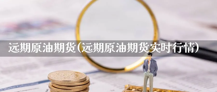 远期原油期货(远期原油期货实时行情)_国际期货_第1张_青花期货直播间 远期原油期货(远期原油期货实时行情)_https://qh.ynbygsw.com_国际期货_第1张