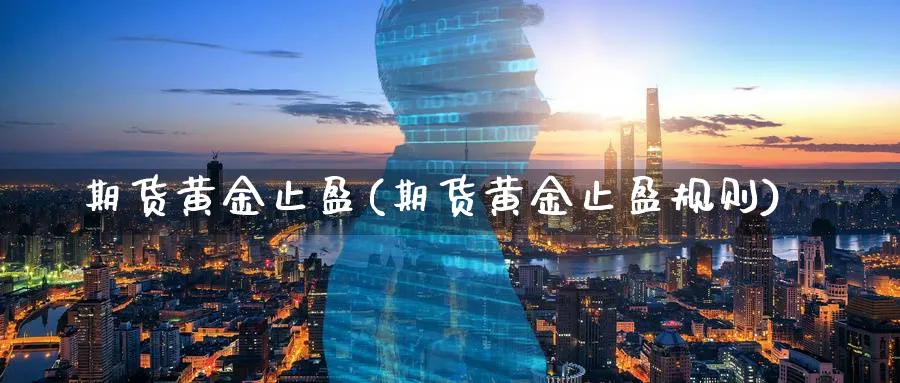 期货黄金止盈(期货黄金止盈规则)_期货喊单_第1张_青花期货直播间 期货黄金止盈(期货黄金止盈规则)_https://qh.ynbygsw.com_期货喊单_第1张
