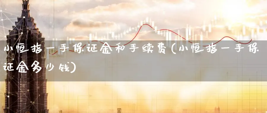 小恒指一手保证金和手续费(小恒指一手保证金多少钱)_财金百科_第1张_青花期货直播间 小恒指一手保证金和手续费(小恒指一手保证金多少钱)_https://qh.ynbygsw.com_财金百科_第1张