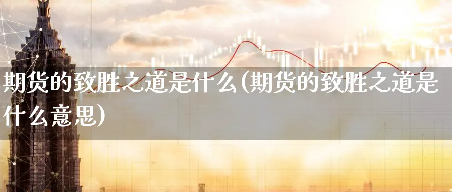 期货的致胜之道是什么(期货的致胜之道是什么意思)_财金百科_第1张_青花期货直播间 期货的致胜之道是什么(期货的致胜之道是什么意思)_https://qh.ynbygsw.com_财金百科_第1张