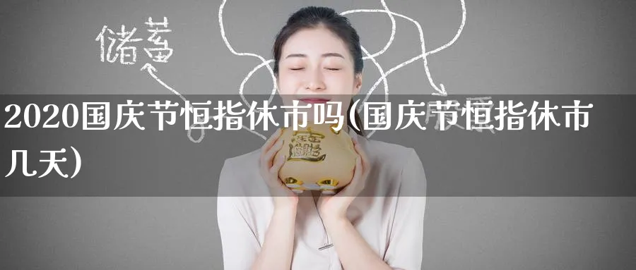 2020国庆节恒指休市吗(国庆节恒指休市几天)_期货交易_第1张_青花期货直播间 2020国庆节恒指休市吗(国庆节恒指休市几天)_https://qh.ynbygsw.com_期货交易_第1张