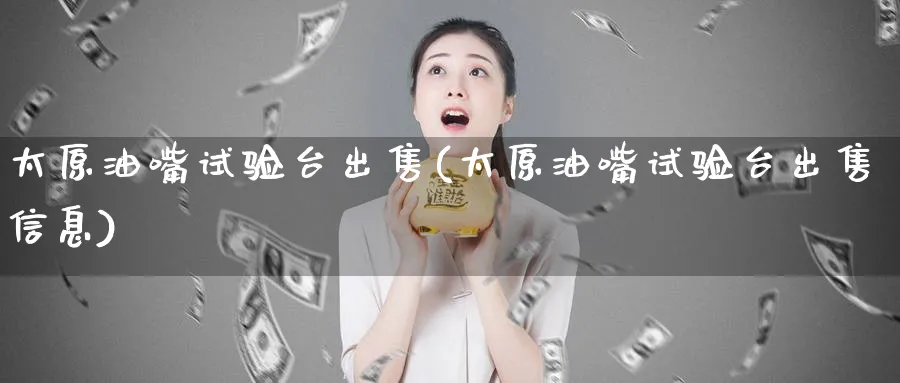 太原油嘴试验台出售(太原油嘴试验台出售信息)_国际期货_第1张_青花期货直播间 太原油嘴试验台出售(太原油嘴试验台出售信息)_https://qh.ynbygsw.com_国际期货_第1张