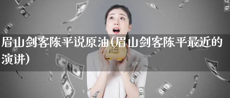 眉山剑客陈平说原油(眉山剑客陈平最近的演讲)_期货直播_第1张_青花期货直播间 眉山剑客陈平说原油(眉山剑客陈平最近的演讲)_https://qh.ynbygsw.com_期货直播_第1张