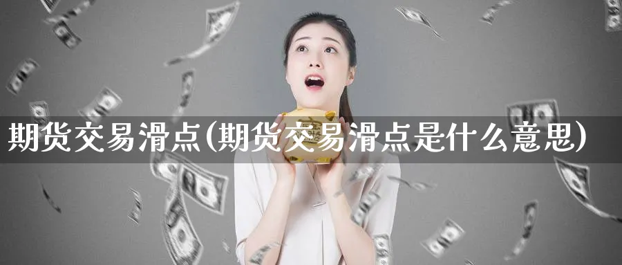 期货交易滑点(期货交易滑点是什么意思)_国际期货_第1张_青花期货直播间 期货交易滑点(期货交易滑点是什么意思)_https://qh.ynbygsw.com_国际期货_第1张