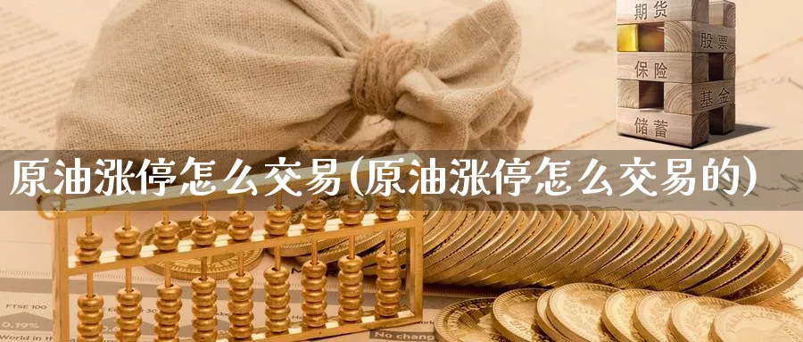 原油涨停怎么交易(原油涨停怎么交易的)_国际期货_第1张_青花期货直播间 原油涨停怎么交易(原油涨停怎么交易的)_https://qh.ynbygsw.com_国际期货_第1张