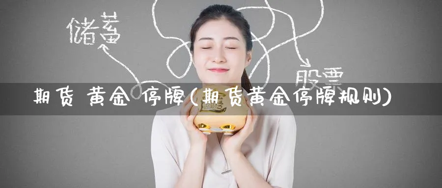 期货 黄金 停牌(期货黄金停牌规则)_期货直播_第1张_青花期货直播间 期货 黄金 停牌(期货黄金停牌规则)_https://qh.ynbygsw.com_期货直播_第1张