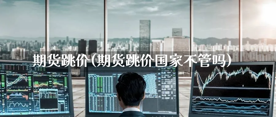 期货跳价(期货跳价国家不管吗)_期货交易_第1张_青花期货直播间 期货跳价(期货跳价国家不管吗)_https://qh.ynbygsw.com_期货交易_第1张