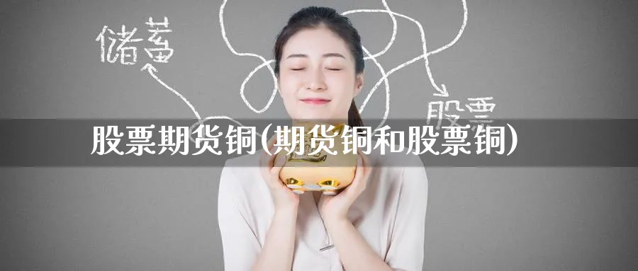 股票期货铜(期货铜和股票铜)_期货交易_第1张_青花期货直播间 股票期货铜(期货铜和股票铜)_https://qh.ynbygsw.com_期货交易_第1张