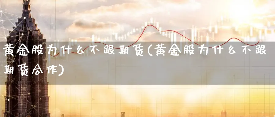 黄金股为什么不跟期货(黄金股为什么不跟期货合作)_https://qh.ynbygsw.com_财金知识_第1张
