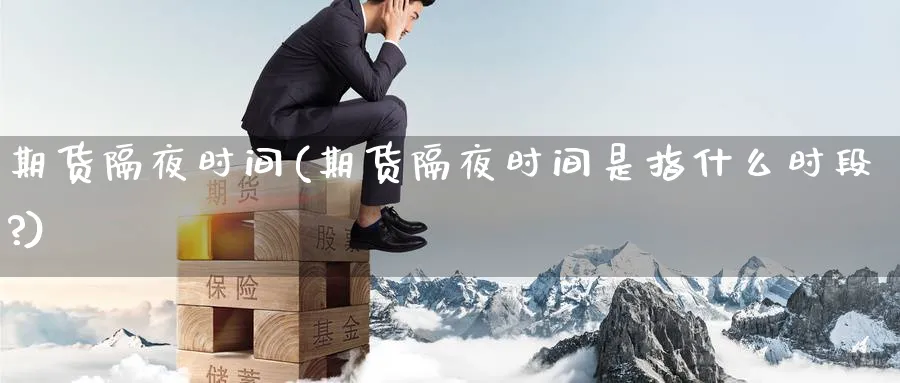 期货隔夜时间(期货隔夜时间是指什么时段?)_财金知识_第1张_青花期货直播间 期货隔夜时间(期货隔夜时间是指什么时段?)_https://qh.ynbygsw.com_财金知识_第1张